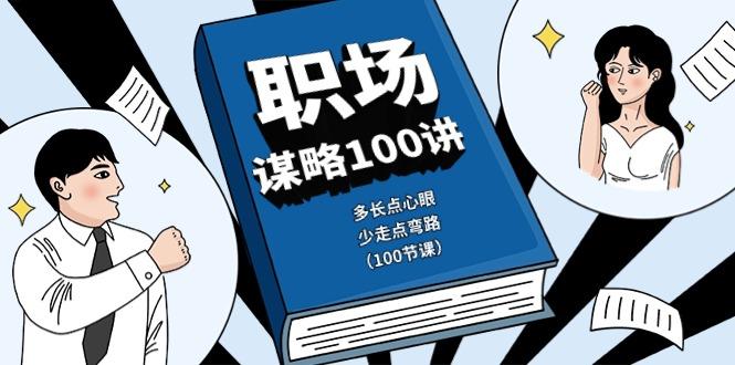 职场谋略100讲：多长点心眼，少走点弯路(100节课)网创项目-副业赚钱-互联网创业-资源整合冒泡网