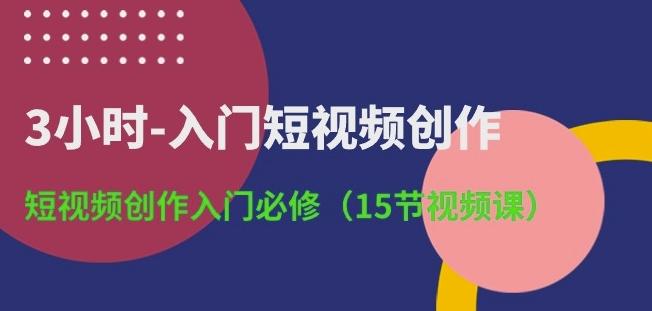 3小时-入门短视频创作：短视频创作入门必修(15节视频课)网创项目-副业赚钱-互联网创业-资源整合冒泡网