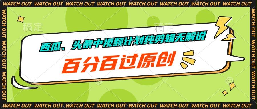 西瓜、头条中视频计划纯剪辑无解说，百分百过原创网创项目-副业赚钱-互联网创业-资源整合冒泡网