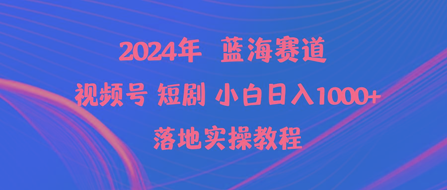 (9634期)2024年蓝海赛道视频号短剧 小白日入1000+落地实操教程网创项目-副业赚钱-互联网创业-资源整合冒泡网