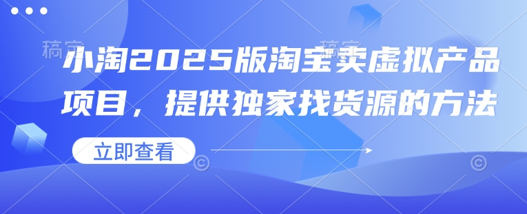 小淘2025版淘宝卖虚拟产品项目，提供独家找货源的方法-冒泡网