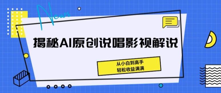 揭秘AI原创说唱影视解说，从小白到高手，轻松收益满满【揭秘】网创项目-副业赚钱-互联网创业-资源整合冒泡网