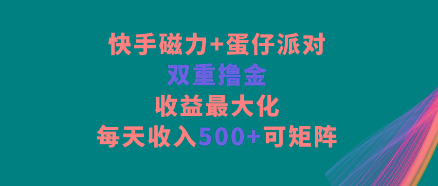 快手磁力+蛋仔派对，双重撸金，收益最大化，每天收入500+，可矩阵网创项目-副业赚钱-互联网创业-资源整合冒泡网