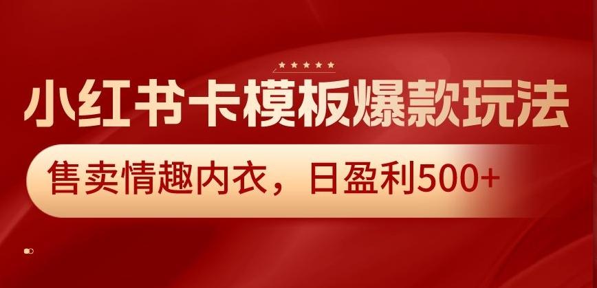 小红书卡模板爆款玩法，售卖情趣内衣，日盈利500+【揭秘】网创项目-副业赚钱-互联网创业-资源整合冒泡网