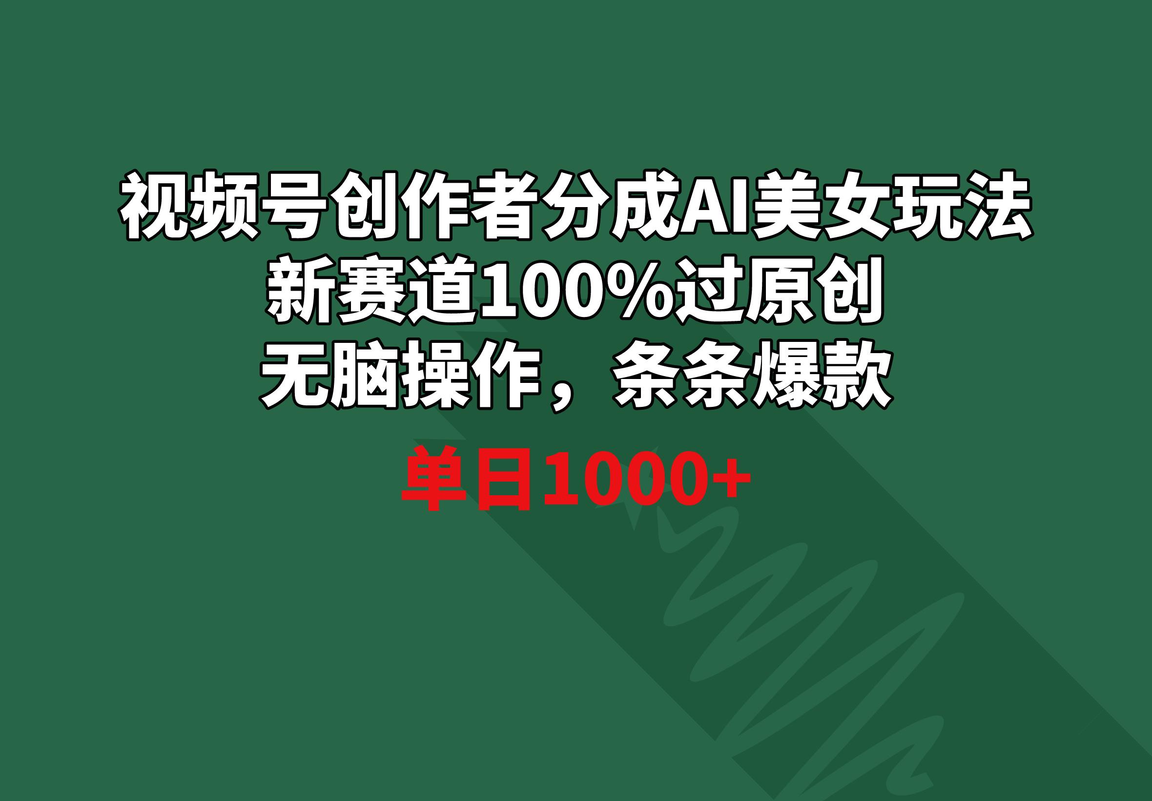 视频号创作者分成AI美女玩法 新赛道100%过原创无脑操作 条条爆款 单日1000+网创项目-副业赚钱-互联网创业-资源整合冒泡网