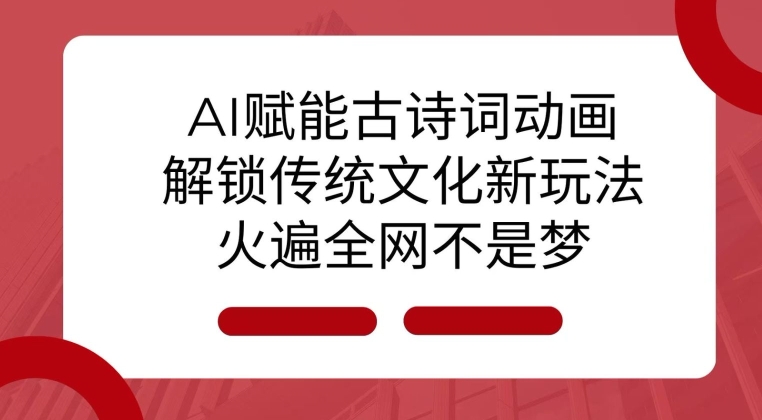 AI 赋能古诗词动画：解锁传统文化新玩法，火遍全网不是梦!网创项目-副业赚钱-互联网创业-资源整合冒泡网