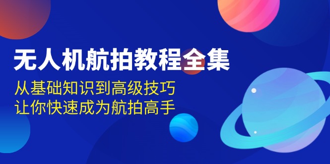 无人机-航拍教程全集，从基础知识到高级技巧，让你快速成为航拍高手网创项目-副业赚钱-互联网创业-资源整合冒泡网