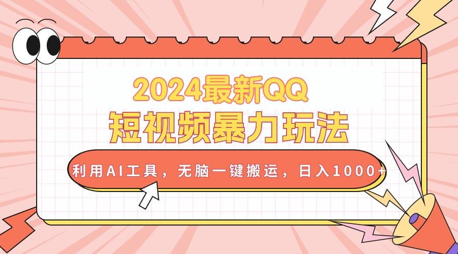 2024最新QQ短视频暴力玩法，利用AI工具，无脑一键搬运，日入1000+网创项目-副业赚钱-互联网创业-资源整合冒泡网