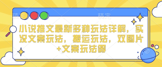 小说推文最新多种玩法详解，实况文案玩法，搬运玩法，双图片+文案玩法等网创项目-副业赚钱-互联网创业-资源整合冒泡网