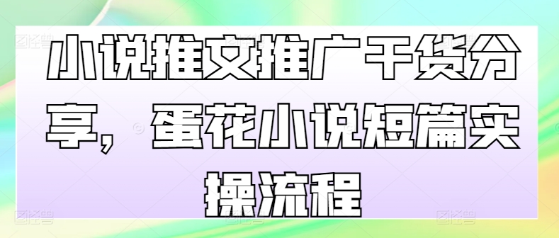 小说推文推广干货分享，蛋花小说短篇实操流程网创项目-副业赚钱-互联网创业-资源整合冒泡网