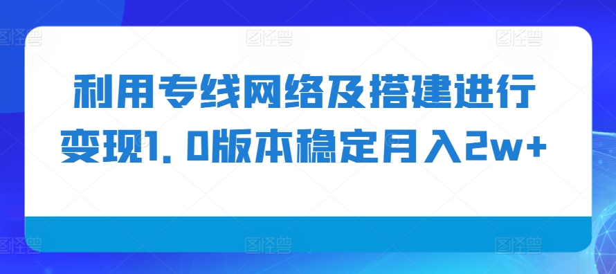 利用专线网络及搭建进行变现1.0版本稳定月入2w+【揭秘】网创项目-副业赚钱-互联网创业-资源整合冒泡网