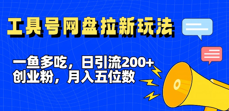 一鱼多吃，日引流200+创业粉，全平台工具号，网盘拉新新玩法月入5位数【揭秘】网创项目-副业赚钱-互联网创业-资源整合冒泡网