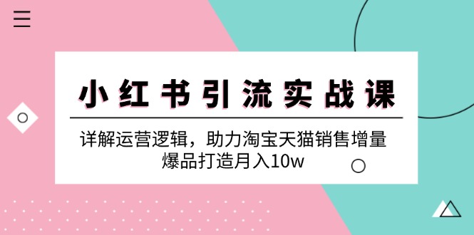 小红书引流实战课：详解运营逻辑，助力淘宝天猫销售增量，爆品打造月入10w网创项目-副业赚钱-互联网创业-资源整合冒泡网