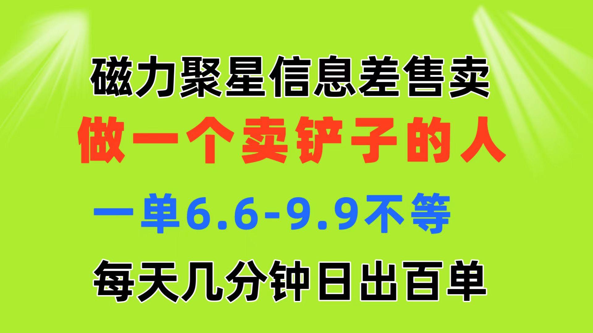 磁力聚星信息差 做一个卖铲子的人 一单6.6-9.9不等  每天几分钟 日出百单网创项目-副业赚钱-互联网创业-资源整合冒泡网