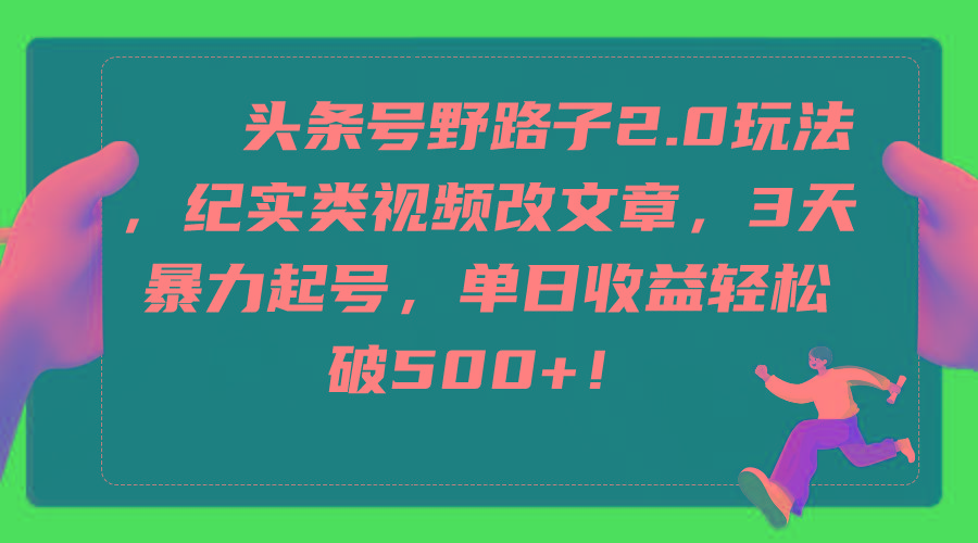 (9488期)头条号野路子2.0玩法，纪实类视频改文章，3天暴力起号，单日收益轻松破500+网创项目-副业赚钱-互联网创业-资源整合冒泡网