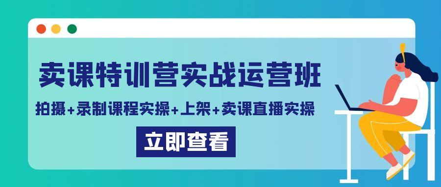 卖课特训营实战运营班：拍摄+录制课程实操+上架课程+卖课直播实操网创项目-副业赚钱-互联网创业-资源整合冒泡网