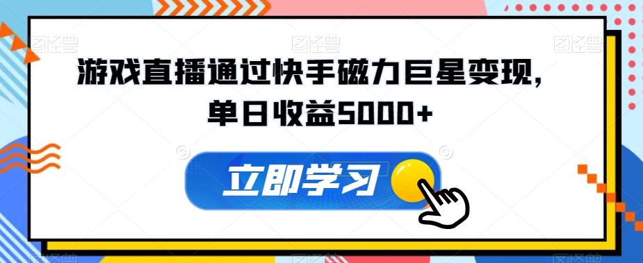 游戏直播通过快手磁力巨星变现，单日收益5000+网创项目-副业赚钱-互联网创业-资源整合冒泡网