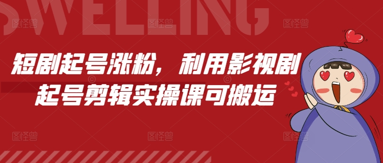 短剧起号涨粉，利用影视剧起号剪辑实操课可搬运网创项目-副业赚钱-互联网创业-资源整合冒泡网