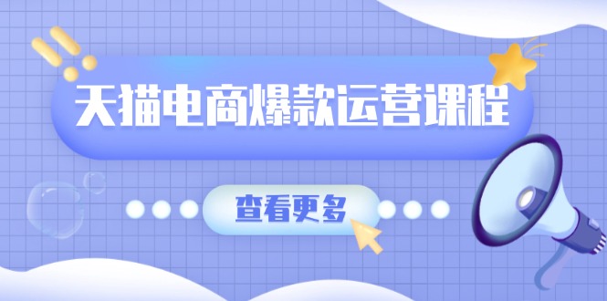 天猫电商爆款运营课程，爆款卖点提炼与流量实操，多套模型全面学习网创项目-副业赚钱-互联网创业-资源整合冒泡网