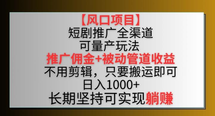 【风口项目】短剧推广全渠道最新双重收益玩法，推广佣金管道收益，不用剪辑，只要搬运即可【揭秘】网创项目-副业赚钱-互联网创业-资源整合冒泡网