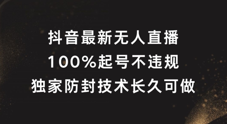 抖音最新无人直播，100%起号，独家防封技术长久可做【揭秘】网创项目-副业赚钱-互联网创业-资源整合冒泡网