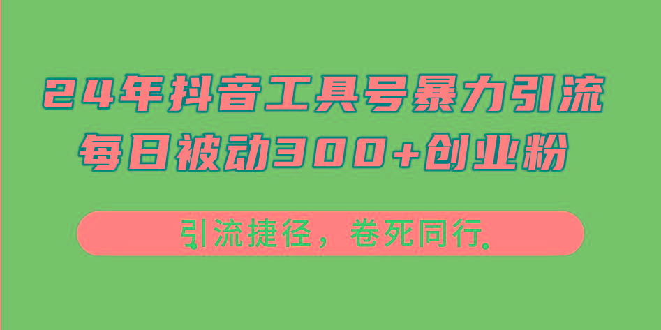 24年抖音工具号暴力引流，每日被动300+创业粉，创业粉捷径，卷死同行网创项目-副业赚钱-互联网创业-资源整合冒泡网