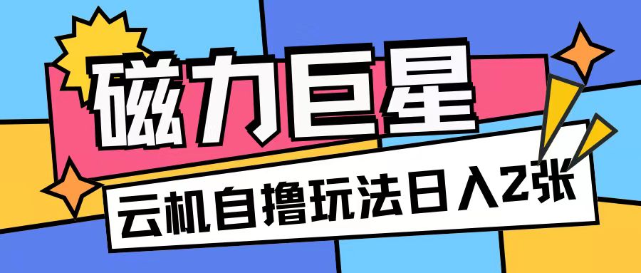 磁力巨星，无脑撸收益玩法无需手机云机操作可矩阵放大单日收入200+【揭秘】网创项目-副业赚钱-互联网创业-资源整合冒泡网