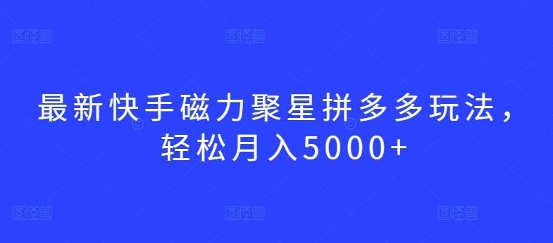 最新快手磁力聚星拼多多玩法，轻松月入5000+【揭秘】网创项目-副业赚钱-互联网创业-资源整合冒泡网