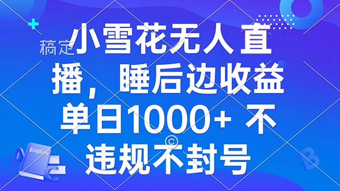 小雪花无人直播 睡后收益单日1000+ 零粉丝新号开播 不违规 看完就会网创项目-副业赚钱-互联网创业-资源整合冒泡网