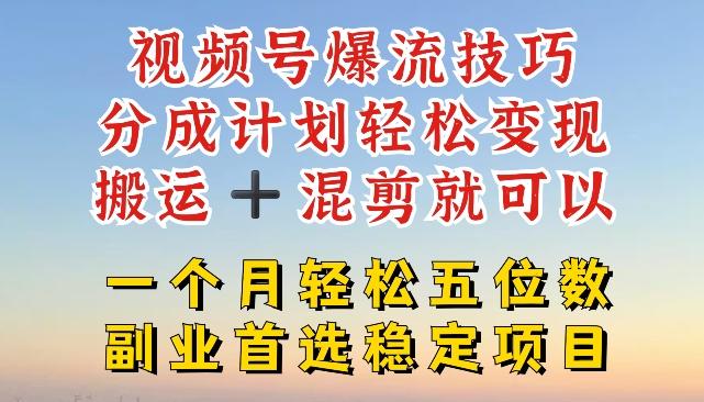 视频号爆流技巧，分成计划轻松变现，搬运 +混剪就可以，一个月轻松五位数稳定项目【揭秘】网创项目-副业赚钱-互联网创业-资源整合冒泡网