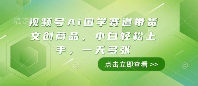 视频号Ai国学赛道带货文创商品，小白轻松上手，一天多张网创项目-副业赚钱-互联网创业-资源整合冒泡网