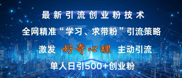 激发好奇心，全网精准‘学习、求带粉’引流技术，无封号风险，单人日引500+创业粉【揭秘】网创项目-副业赚钱-互联网创业-资源整合冒泡网