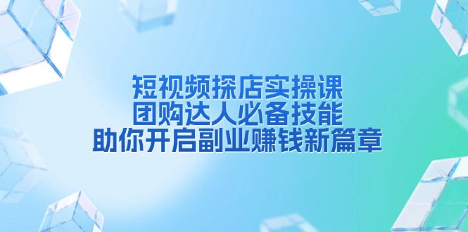 短视频探店实操课，团购达人必备技能，助你开启副业赚钱新篇章网创项目-副业赚钱-互联网创业-资源整合冒泡网