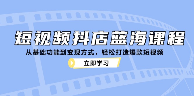 短视频抖店蓝海课程：从基础功能到变现方式，轻松打造爆款短视频网创项目-副业赚钱-互联网创业-资源整合冒泡网