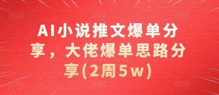 AI小说推文爆单分享，大佬爆单思路分享(2周5w)网创项目-副业赚钱-互联网创业-资源整合冒泡网