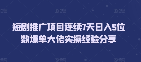 短剧推广项目连续7天日入5位数爆单大佬实操经验分享网创项目-副业赚钱-互联网创业-资源整合冒泡网