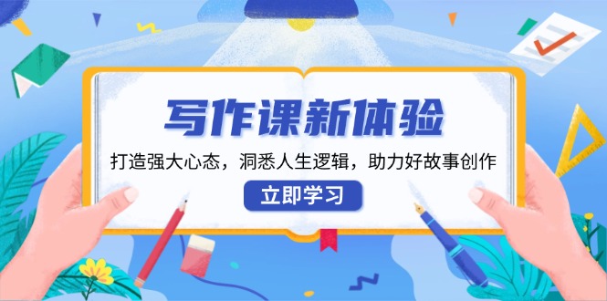 写作课新体验，打造强大心态，洞悉人生逻辑，助力好故事创作网创项目-副业赚钱-互联网创业-资源整合冒泡网