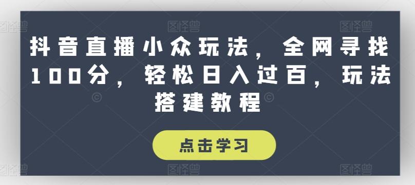 抖音直播小众玩法，全网寻找100分，轻松日入过百，玩法搭建教程【揭秘】网创项目-副业赚钱-互联网创业-资源整合冒泡网