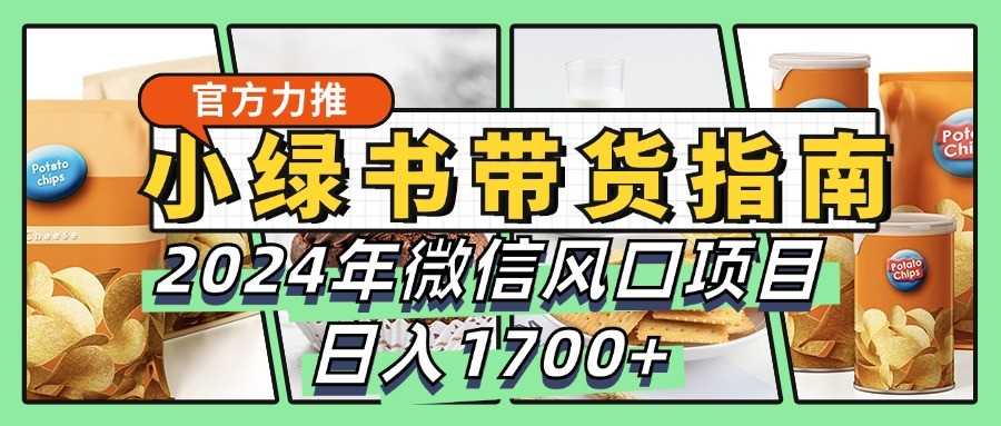 小绿书带货完全教学指南，2024年微信风口项目，日入1700+网创项目-副业赚钱-互联网创业-资源整合冒泡网