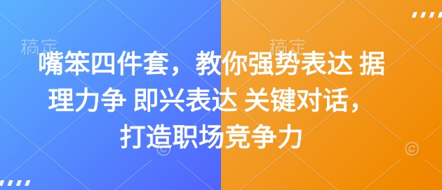 嘴笨四件套，教你强势表达 据理力争 即兴表达 关键对话，打造职场竞争力网创项目-副业赚钱-互联网创业-资源整合冒泡网