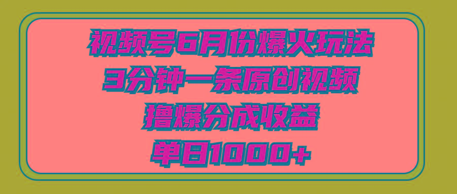 视频号6月份爆火玩法，3分钟一条原创视频，撸爆分成收益，单日1000+网创项目-副业赚钱-互联网创业-资源整合冒泡网