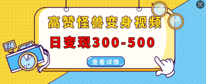 高赞怪兽变身视频制作，日变现300-500，多平台发布(抖音、视频号、小红书)网创项目-副业赚钱-互联网创业-资源整合冒泡网