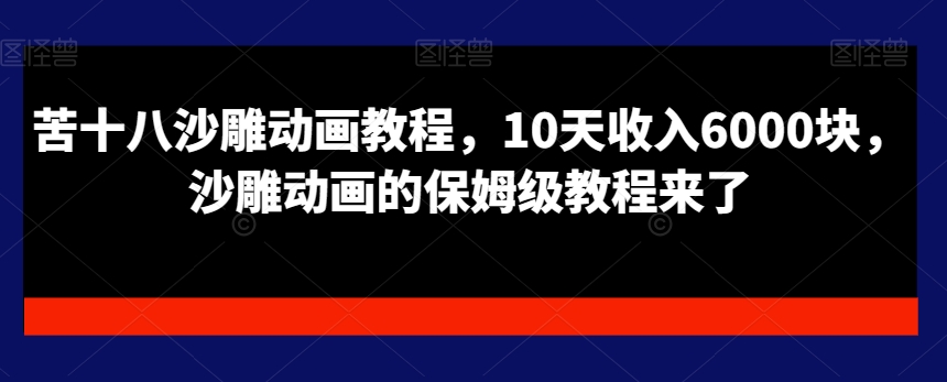 苦十八沙雕动画教程，10天收入6000块，沙雕动画的保姆级教程来了网创项目-副业赚钱-互联网创业-资源整合冒泡网