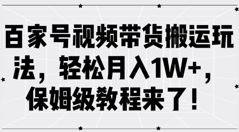 百家号视频带货搬运玩法，轻松月入1W+，保姆级教程来了【揭秘】网创项目-副业赚钱-互联网创业-资源整合冒泡网