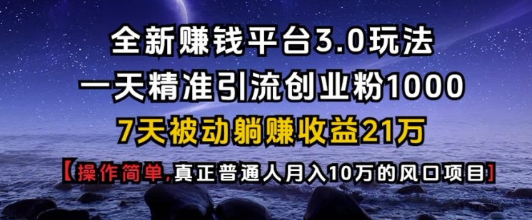 全新赚钱平台3.0玩法一天精准引流创业粉1000.7天被动躺Z收益21W【仅揭秘】网创项目-副业赚钱-互联网创业-资源整合冒泡网