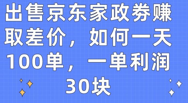 出售京东家政劵赚取差价，如何一天100单，一单利润30块【揭秘】网创项目-副业赚钱-互联网创业-资源整合冒泡网