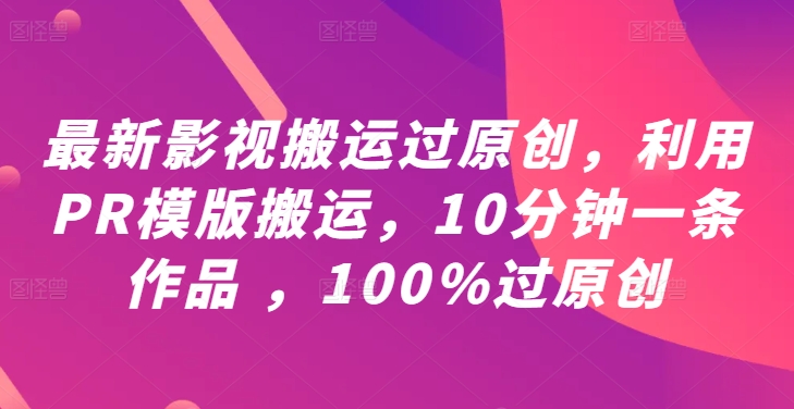 最新影视搬运过原创，利用PR模版搬运，10分钟一条作品 ，100%过原创【教程+PR模板】网创项目-副业赚钱-互联网创业-资源整合冒泡网