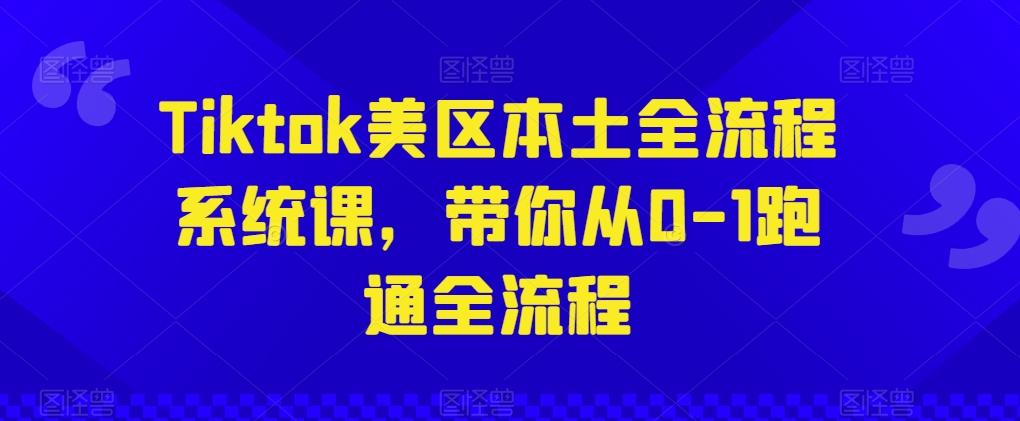 Tiktok美区本土全流程系统课，带你从0-1跑通全流程网创项目-副业赚钱-互联网创业-资源整合冒泡网