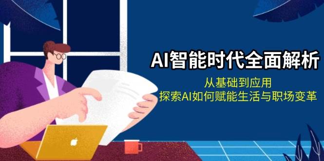 AI智能时代全面解析：从基础到应用，探索AI如何赋能生活与职场变革网创项目-副业赚钱-互联网创业-资源整合冒泡网