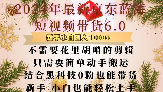 最新京东蓝海短视频带货6.0.不需要花里胡哨的剪辑只需要简单动手搬运结合黑科技0粉也能带货【揭秘】网创项目-副业赚钱-互联网创业-资源整合冒泡网